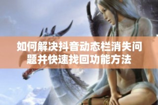 如何解决抖音动态栏消失问题并快速找回功能方法