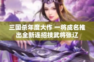 三国杀年度大作 一将成名推出全新连招技武将张辽
