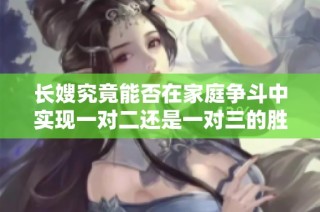长嫂究竟能否在家庭争斗中实现一对二还是一对三的胜利角色解析
