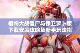 植物大战僵尸与保卫萝卜版下载安装攻略及新手玩法指南