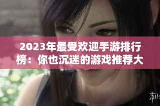 2023年最受欢迎手游排行榜：你也沉迷的游戏推荐大汇总
