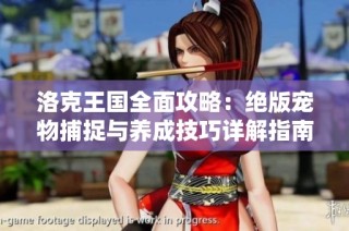 洛克王国全面攻略：绝版宠物捕捉与养成技巧详解指南