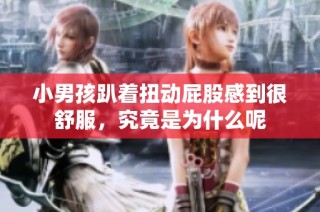 小男孩趴着扭动屁股感到很舒服，究竟是为什么呢