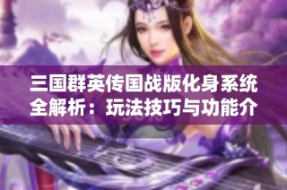 三国群英传国战版化身系统全解析：玩法技巧与功能介绍