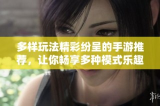 多样玩法精彩纷呈的手游推荐，让你畅享多种模式乐趣
