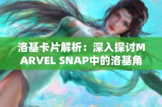 洛基卡片解析：深入探讨MARVEL SNAP中的洛基角色与策略