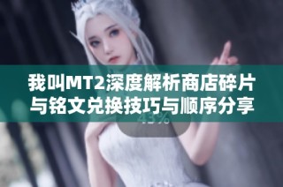 我叫MT2深度解析商店碎片与铭文兑换技巧与顺序分享