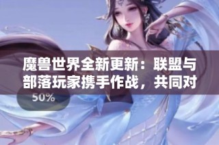 魔兽世界全新更新：联盟与部落玩家携手作战，共同对抗敌人