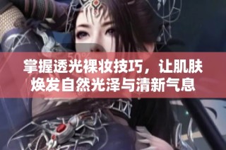 掌握透光裸妆技巧，让肌肤焕发自然光泽与清新气息