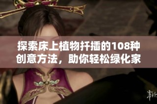 探索床上植物扦插的108种创意方法，助你轻松绿化家居环境