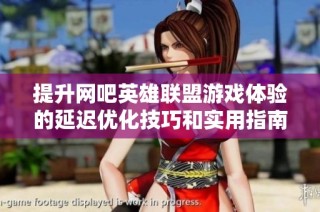 提升网吧英雄联盟游戏体验的延迟优化技巧和实用指南