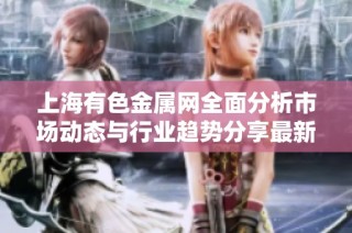 上海有色金属网全面分析市场动态与行业趋势分享最新资讯