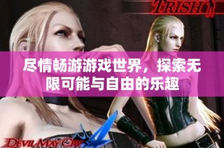 尽情畅游游戏世界，探索无限可能与自由的乐趣