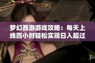 梦幻西游游戏攻略：每天上线四小时轻松实现日入超过1200万的方法揭秘
