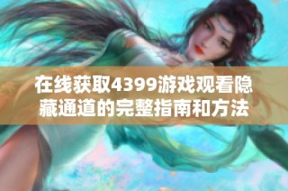 在线获取4399游戏观看隐藏通道的完整指南和方法