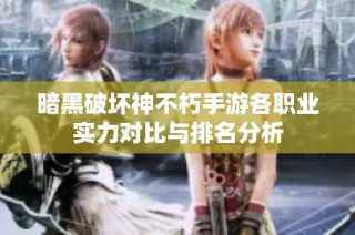 暗黑破坏神不朽手游各职业实力对比与排名分析