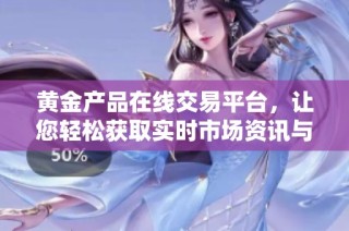 黄金产品在线交易平台，让您轻松获取实时市场资讯与投资机会