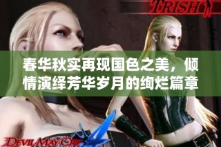 春华秋实再现国色之美，倾情演绎芳华岁月的绚烂篇章