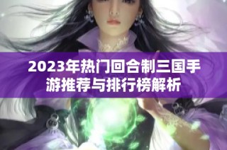 2023年热门回合制三国手游推荐与排行榜解析