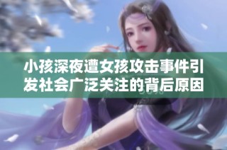 小孩深夜遭女孩攻击事件引发社会广泛关注的背后原因探讨