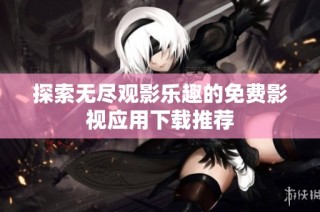 探索无尽观影乐趣的免费影视应用下载推荐
