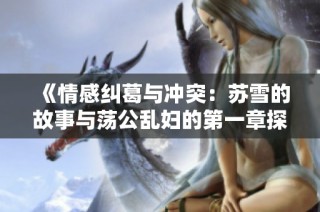 《情感纠葛与冲突：苏雪的故事与荡公乱妇的第一章探索》