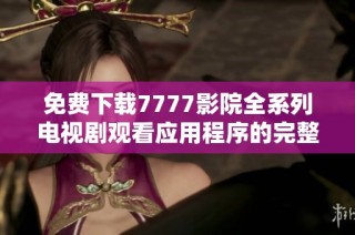 免费下载7777影院全系列电视剧观看应用程序的完整指南