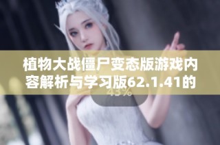 植物大战僵尸变态版游戏内容解析与学习版62.1.41的实用攻略分享