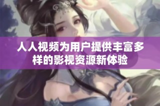 人人视频为用户提供丰富多样的影视资源新体验