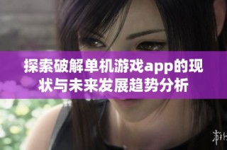探索破解单机游戏app的现状与未来发展趋势分析