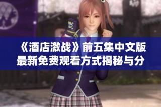 《酒店激战》前五集中文版最新免费观看方式揭秘与分享