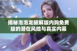 揭秘泡泡龙破解版内购免费版的潜在风险与真实内幕