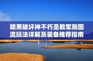 暗黑破坏神不朽圣教军跑图流玩法详解及装备推荐指南
