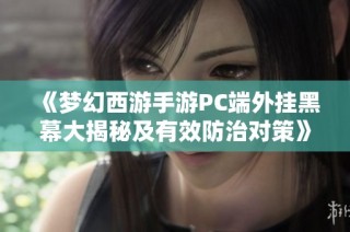 《梦幻西游手游PC端外挂黑幕大揭秘及有效防治对策》
