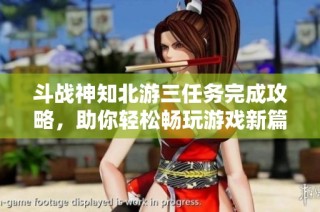 斗战神知北游三任务完成攻略，助你轻松畅玩游戏新篇章