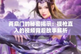 两扇门的秘密揭示：提枪直入的视频背后故事解析