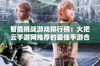 智能挑战游戏排行榜：火把云手游网推荐的最佳手游合集