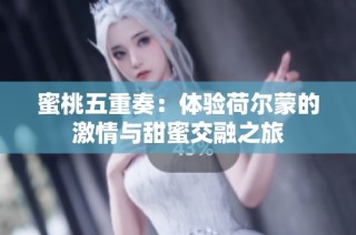蜜桃五重奏：体验荷尔蒙的激情与甜蜜交融之旅
