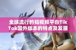 全球流行的短视频平台TikTok国外版本的特点及发展趋势分析
