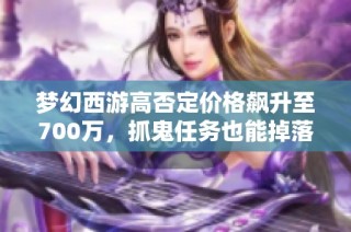 梦幻西游高否定价格飙升至700万，抓鬼任务也能掉落新技能吗