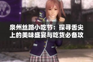 泉州丝路小吃节：探寻舌尖上的美味盛宴与吃货必备攻略