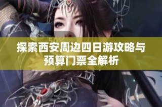 探索西安周边四日游攻略与预算门票全解析