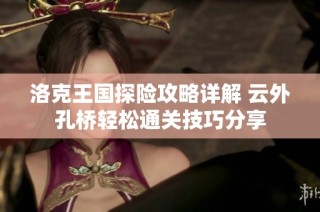 洛克王国探险攻略详解 云外孔桥轻松通关技巧分享