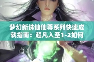 梦幻新诛仙仙尊系列快速成就指南：超凡入圣1-2如何顺利达成
