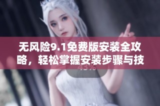 无风险9.1免费版安装全攻略，轻松掌握安装步骤与技巧