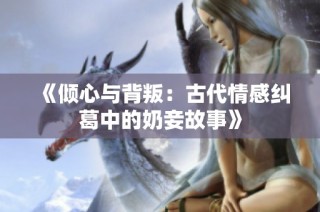 《倾心与背叛：古代情感纠葛中的奶妾故事》