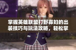 掌握英雄联盟打野寡妇的出装技巧与玩法攻略，轻松掌控战局