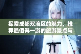探索成都双流区的魅力，推荐最值得一游的旅游景点与活动