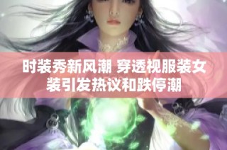 时装秀新风潮 穿透视服装女装引发热议和跌停潮