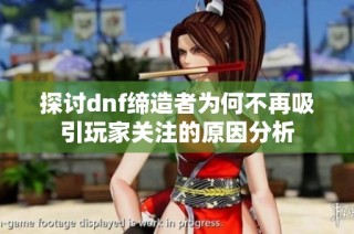 探讨dnf缔造者为何不再吸引玩家关注的原因分析